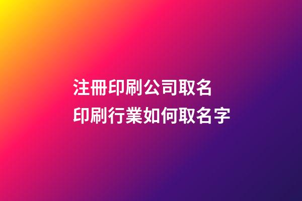 注冊印刷公司取名 印刷行業如何取名字-第1張-公司起名-玄機派
